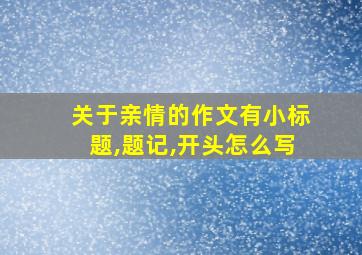 关于亲情的作文有小标题,题记,开头怎么写