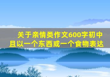 关于亲情类作文600字初中且以一个东西或一个食物表达