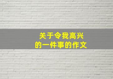 关于令我高兴的一件事的作文