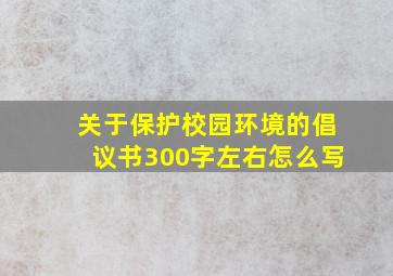 关于保护校园环境的倡议书300字左右怎么写