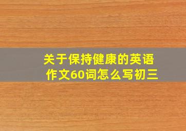 关于保持健康的英语作文60词怎么写初三