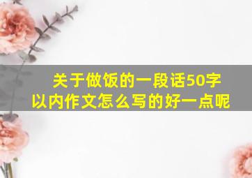 关于做饭的一段话50字以内作文怎么写的好一点呢