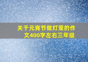 关于元宵节做灯笼的作文400字左右三年级