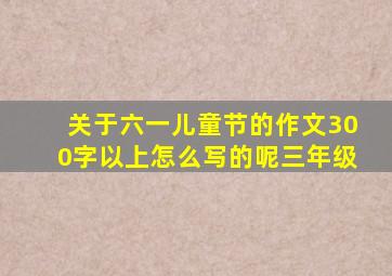 关于六一儿童节的作文300字以上怎么写的呢三年级