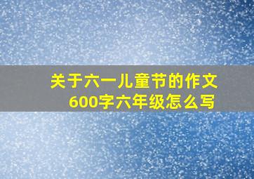 关于六一儿童节的作文600字六年级怎么写