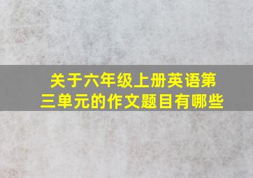 关于六年级上册英语第三单元的作文题目有哪些