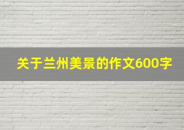 关于兰州美景的作文600字