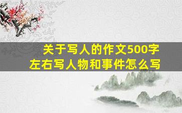 关于写人的作文500字左右写人物和事件怎么写