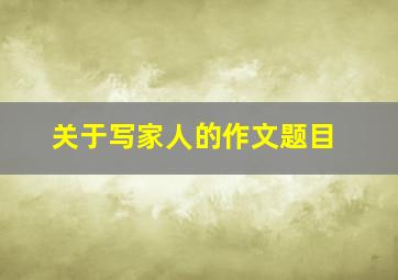 关于写家人的作文题目