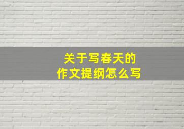 关于写春天的作文提纲怎么写