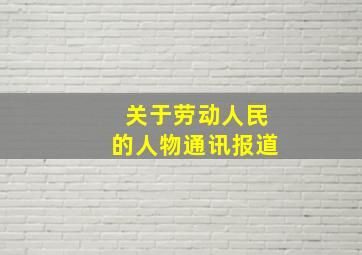 关于劳动人民的人物通讯报道