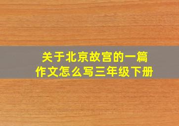 关于北京故宫的一篇作文怎么写三年级下册