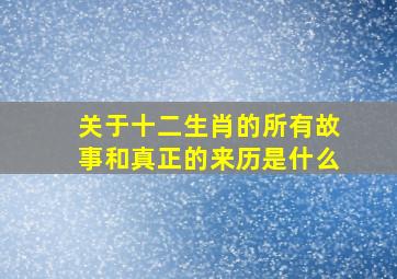 关于十二生肖的所有故事和真正的来历是什么