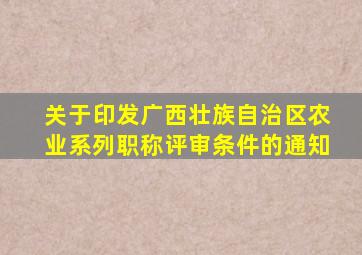 关于印发广西壮族自治区农业系列职称评审条件的通知