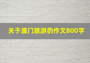 关于厦门旅游的作文800字