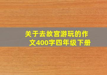 关于去故宫游玩的作文400字四年级下册