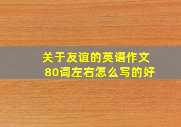 关于友谊的英语作文80词左右怎么写的好