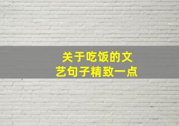 关于吃饭的文艺句子精致一点