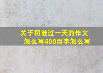 关于和谁过一天的作文怎么写400百字怎么写