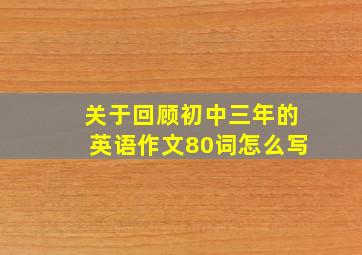 关于回顾初中三年的英语作文80词怎么写