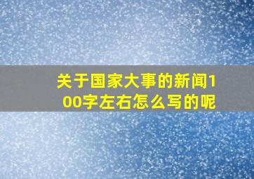 关于国家大事的新闻100字左右怎么写的呢