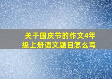 关于国庆节的作文4年级上册语文题目怎么写