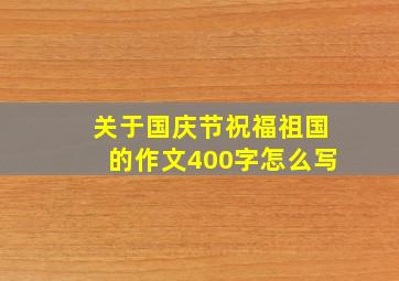 关于国庆节祝福祖国的作文400字怎么写