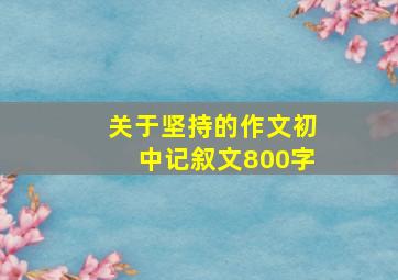 关于坚持的作文初中记叙文800字