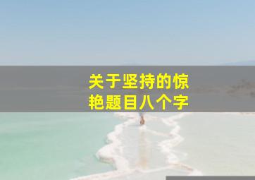 关于坚持的惊艳题目八个字