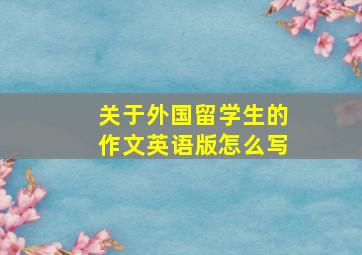 关于外国留学生的作文英语版怎么写