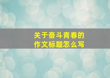 关于奋斗青春的作文标题怎么写