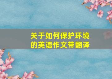 关于如何保护环境的英语作文带翻译