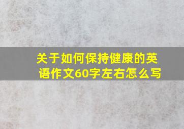 关于如何保持健康的英语作文60字左右怎么写