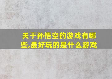 关于孙悟空的游戏有哪些,最好玩的是什么游戏