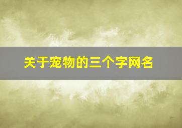 关于宠物的三个字网名