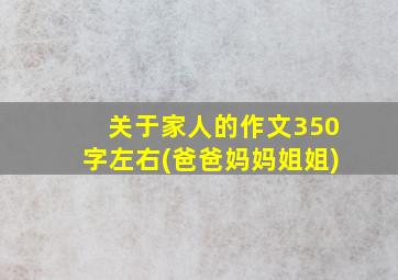 关于家人的作文350字左右(爸爸妈妈姐姐)