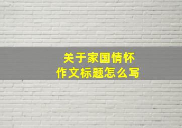 关于家国情怀作文标题怎么写