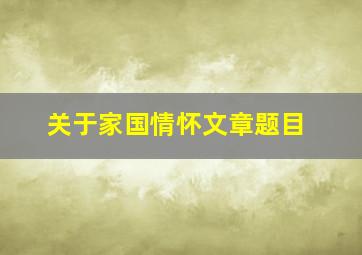 关于家国情怀文章题目