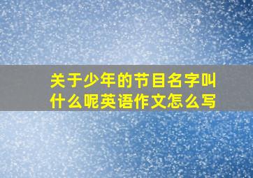 关于少年的节目名字叫什么呢英语作文怎么写