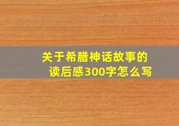 关于希腊神话故事的读后感300字怎么写