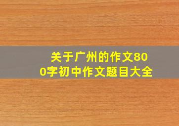 关于广州的作文800字初中作文题目大全