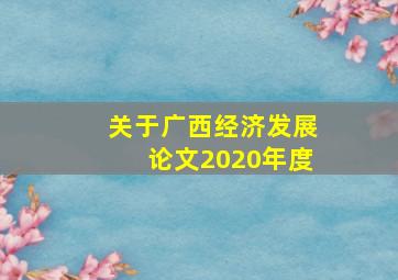 关于广西经济发展论文2020年度