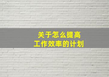 关于怎么提高工作效率的计划