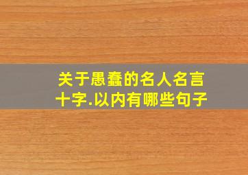 关于愚蠢的名人名言十字.以内有哪些句子