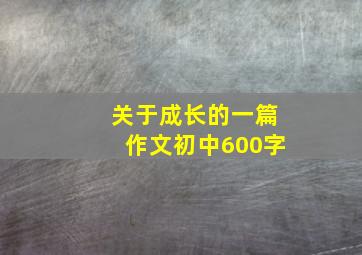 关于成长的一篇作文初中600字