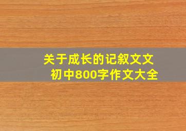 关于成长的记叙文文初中800字作文大全