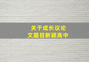 关于成长议论文题目新颖高中