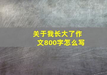 关于我长大了作文800字怎么写