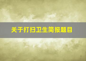 关于打扫卫生简报题目