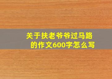 关于扶老爷爷过马路的作文600字怎么写